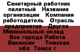 Санитарный работник палатный › Название организации ­ Компания-работодатель › Отрасль предприятия ­ Другое › Минимальный оклад ­ 1 - Все города Работа » Вакансии   . Томская обл.,Томск г.